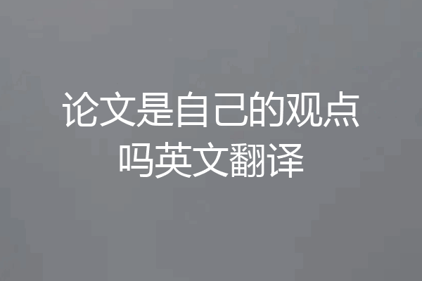 论文是自己的观点吗英文翻译