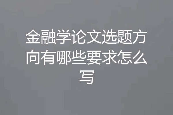 金融学论文选题方向有哪些要求怎么写
