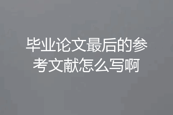 毕业论文最后的参考文献怎么写啊