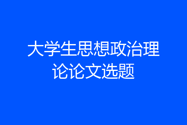 大学生思想政治理论论文选题