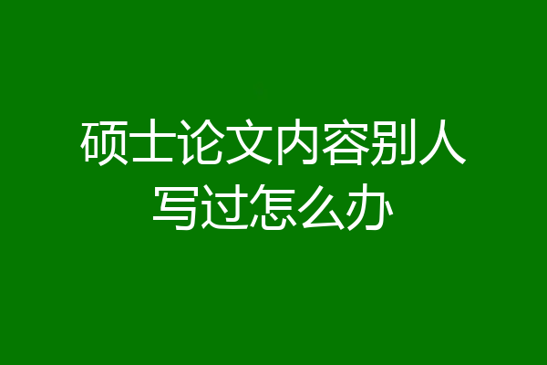 硕士论文内容别人写过怎么办