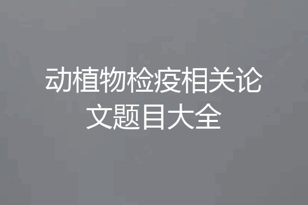 动植物检疫相关论文题目大全