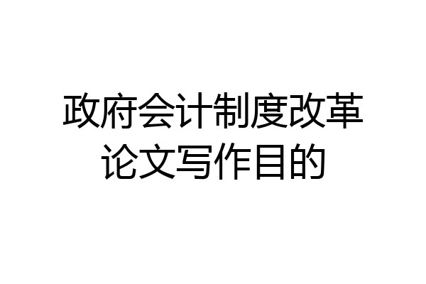 政府会计制度改革论文写作目的