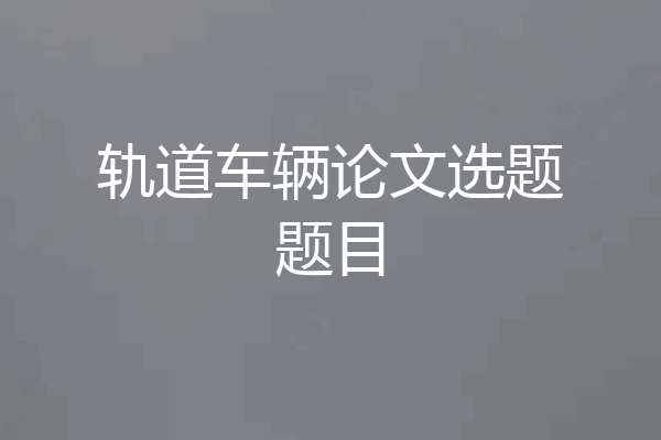 轨道车辆论文选题题目