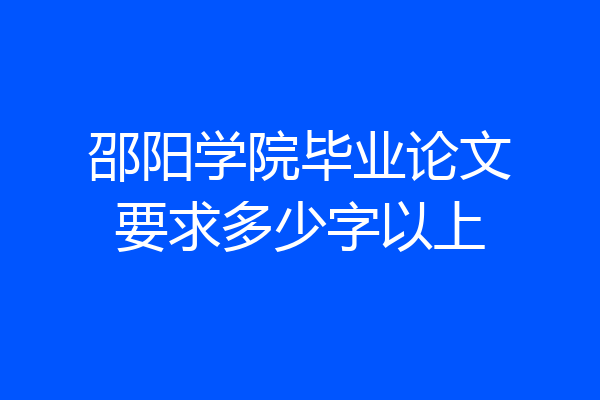 邵阳学院毕业论文要求多少字以上