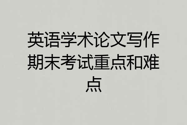 英语学术论文写作期末考试重点和难点