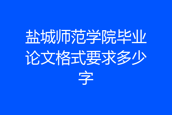 盐城师范学院毕业论文格式要求多少字