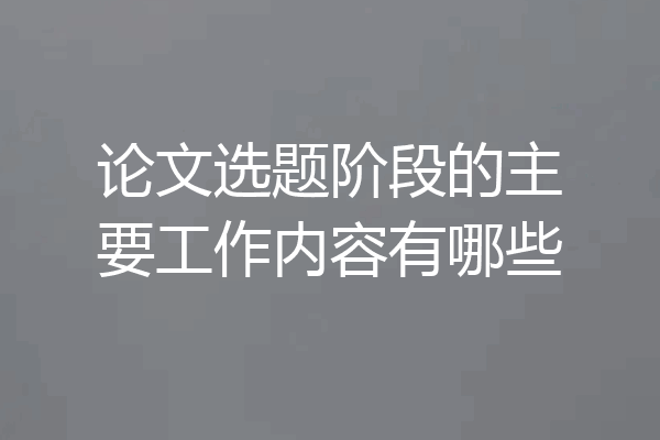 论文选题阶段的主要工作内容有哪些