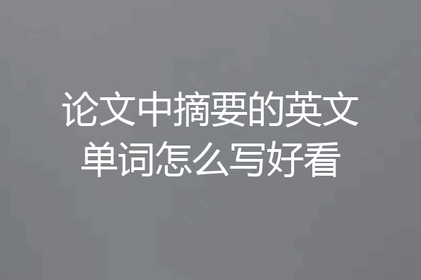 论文中摘要的英文单词怎么写好看
