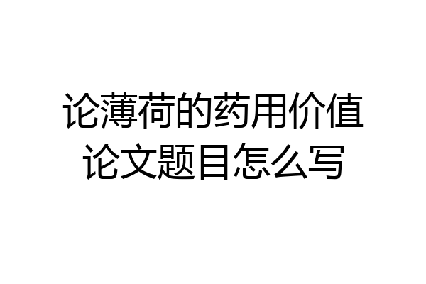 论薄荷的药用价值论文题目怎么写