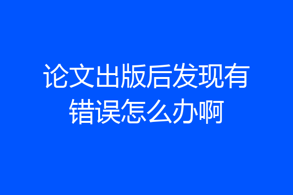 论文出版后发现有错误怎么办啊