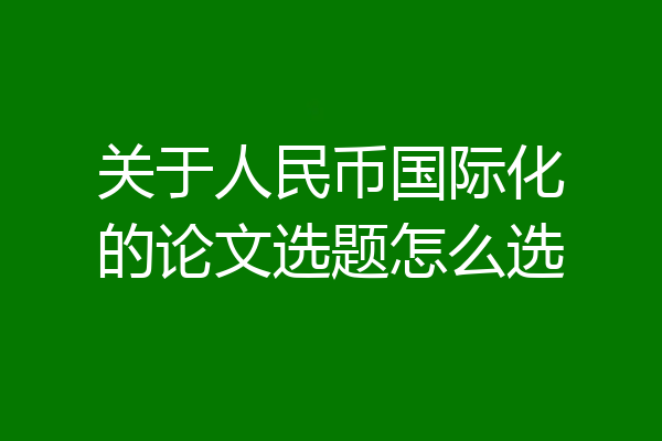 关于人民币国际化的论文选题怎么选