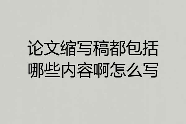 论文缩写稿都包括哪些内容啊怎么写