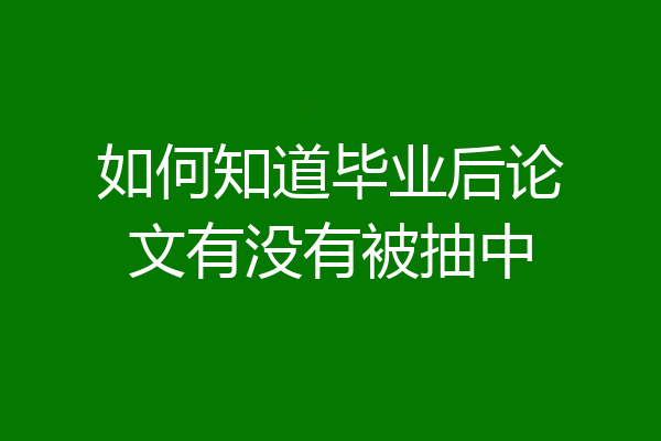 如何知道毕业后论文有没有被抽中