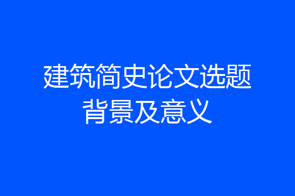 建筑简史论文选题背景及意义