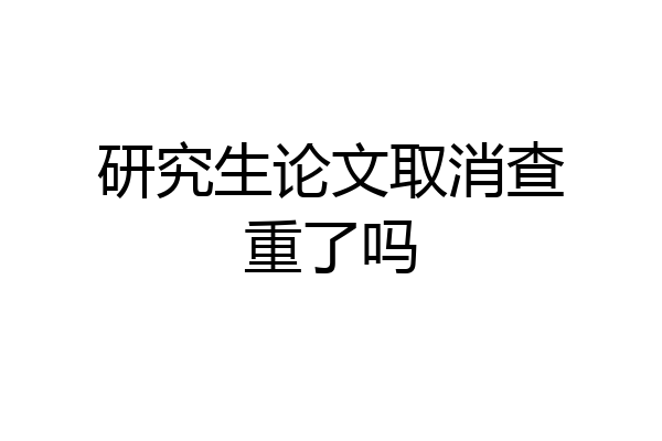 研究生论文取消查重了吗