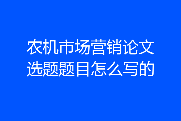 农机市场营销论文选题题目怎么写的