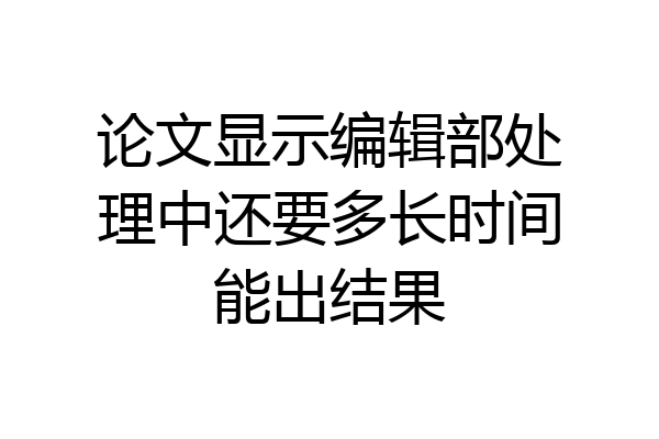 论文显示编辑部处理中还要多长时间能出结果