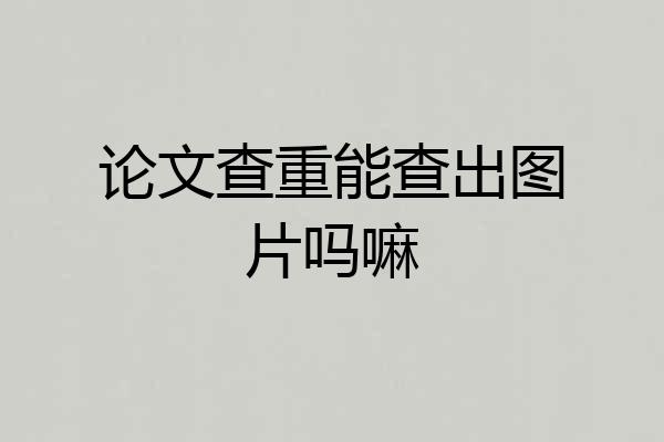 论文查重能查出图片吗嘛