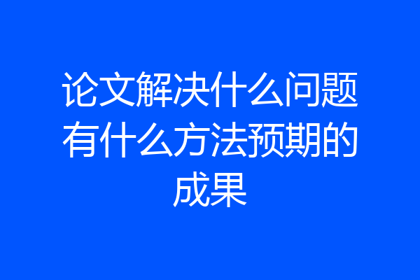 论文解决什么问题有什么方法预期的成果