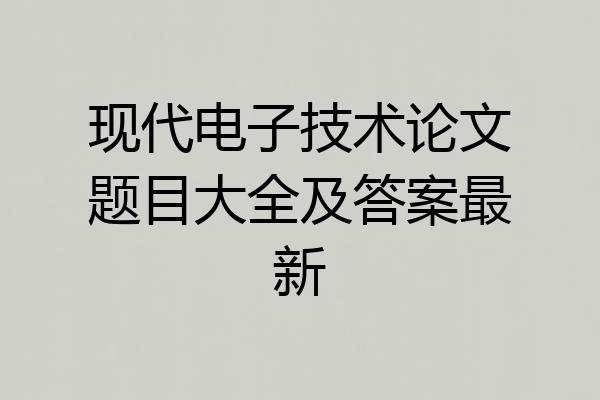 现代电子技术论文题目大全及答案最新