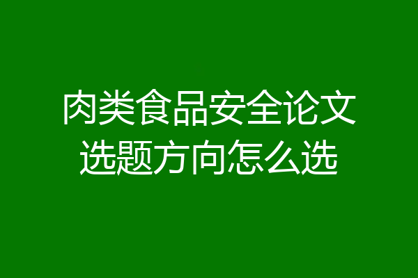 肉类食品安全论文选题方向怎么选