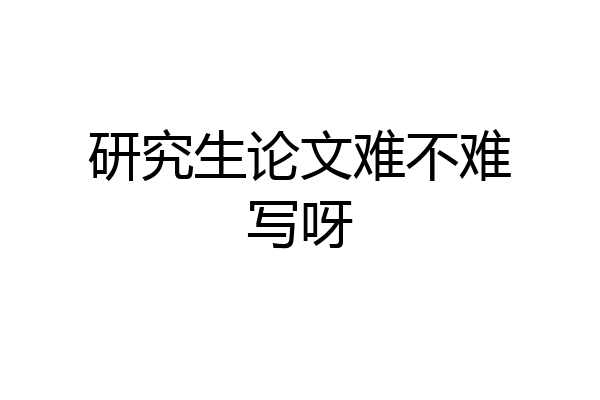 研究生论文难不难写呀
