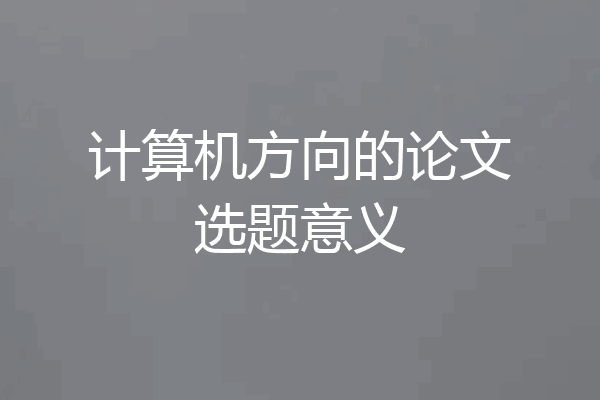 计算机方向的论文选题意义