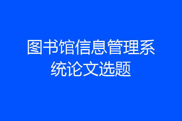 图书馆信息管理系统论文选题