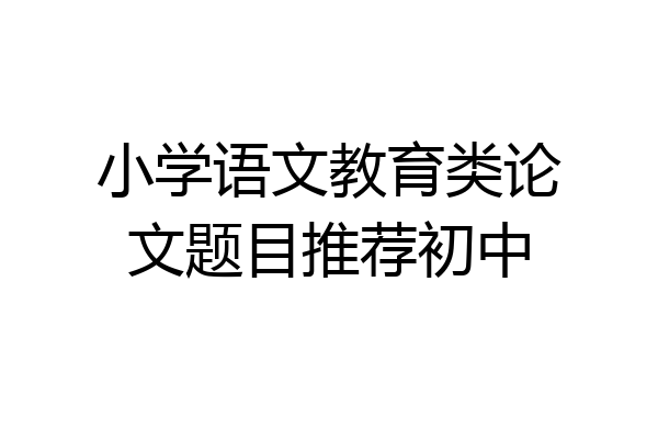 小学语文教育类论文题目推荐初中