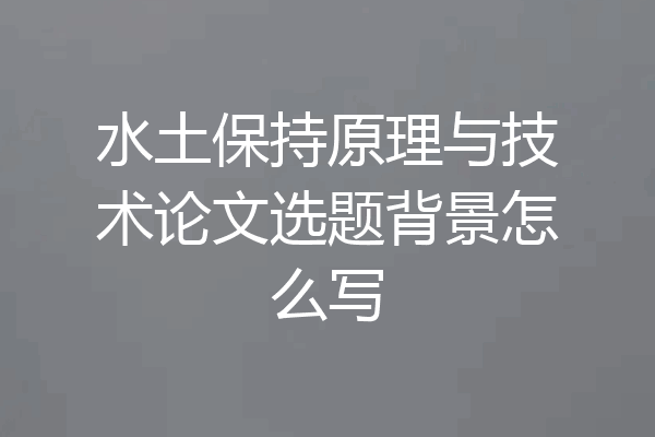水土保持原理与技术论文选题背景怎么写