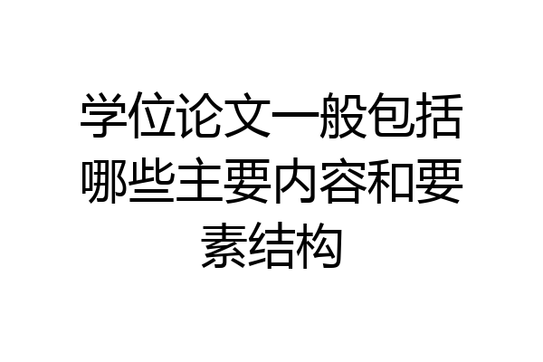 学位论文一般包括哪些主要内容和要素结构