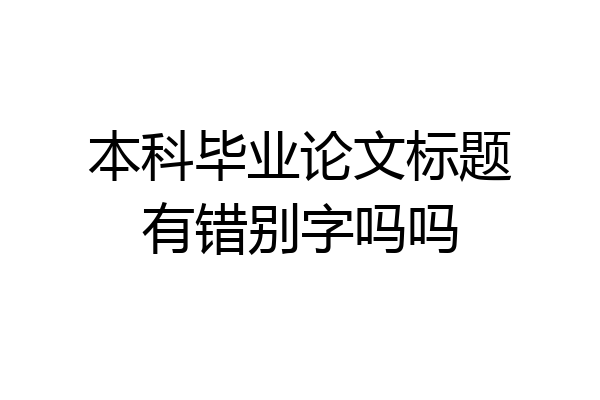 本科毕业论文标题有错别字吗吗