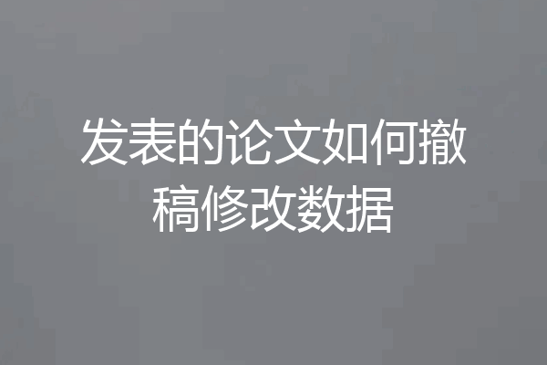 发表的论文如何撤稿修改数据