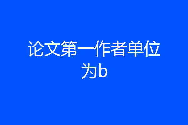 论文第一作者单位为b