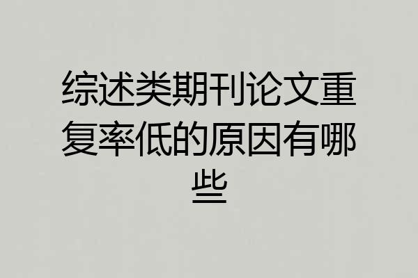 综述类期刊论文重复率低的原因有哪些