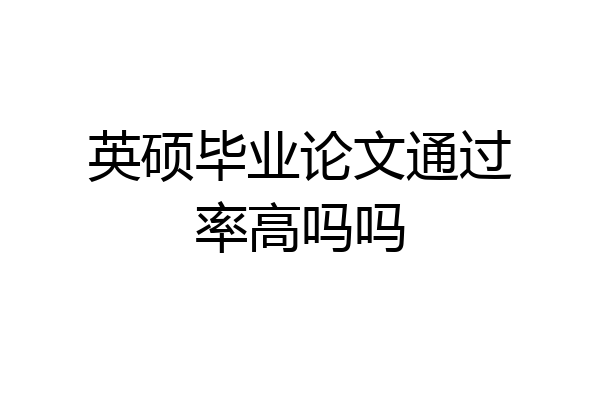 英硕毕业论文通过率高吗吗