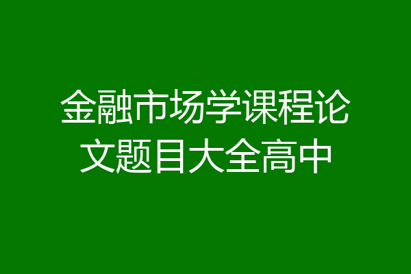 金融市场学课程论文题目大全高中