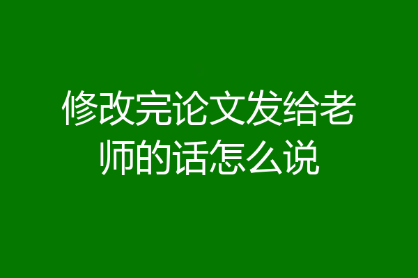 修改完论文发给老师的话怎么说