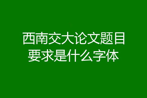 西南交大论文题目要求是什么字体