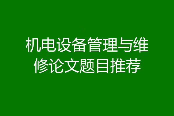 机电设备管理与维修论文题目推荐
