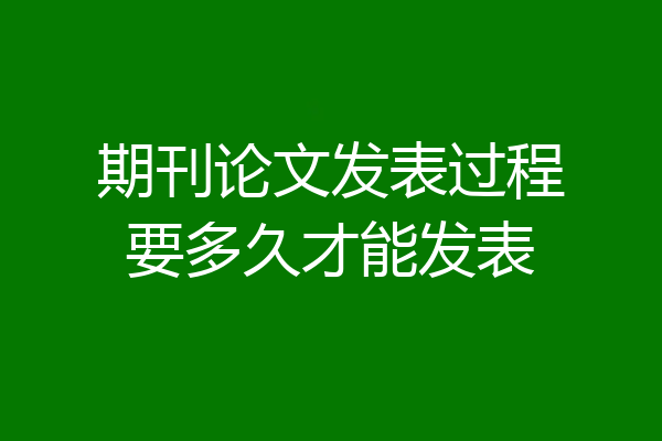 期刊论文发表过程要多久才能发表
