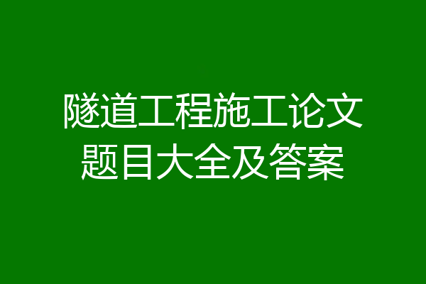 隧道工程施工论文题目大全及答案