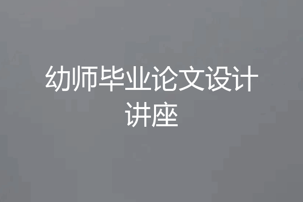 幼师毕业论文设计讲座