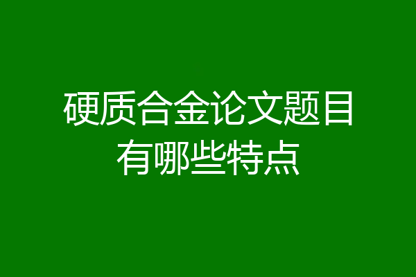 硬质合金论文题目有哪些特点