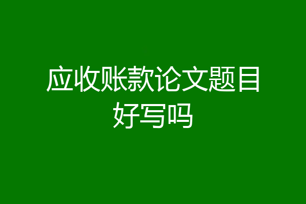 应收账款论文题目好写吗