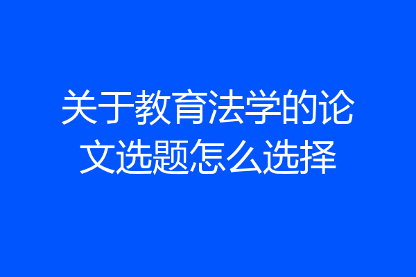关于教育法学的论文选题怎么选择