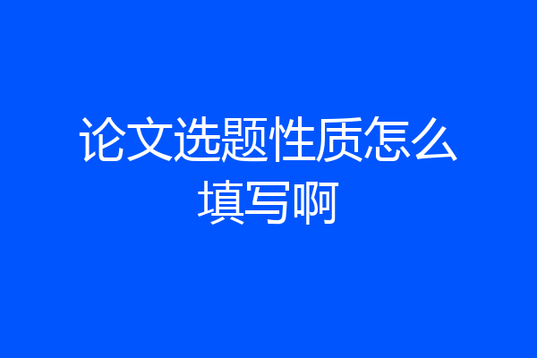 论文选题性质怎么填写啊