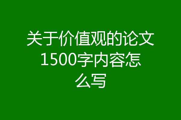 关于价值观的论文1500字内容怎么写