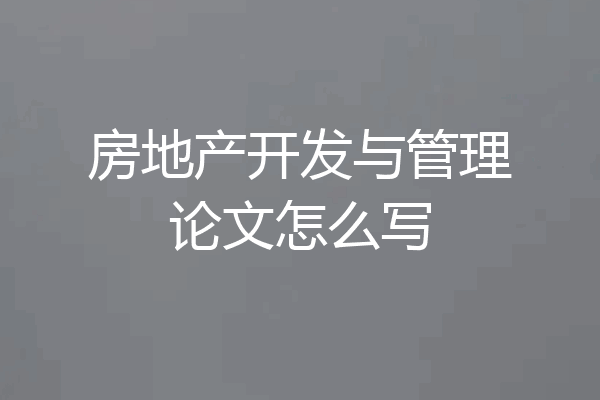 房地产开发与管理论文怎么写